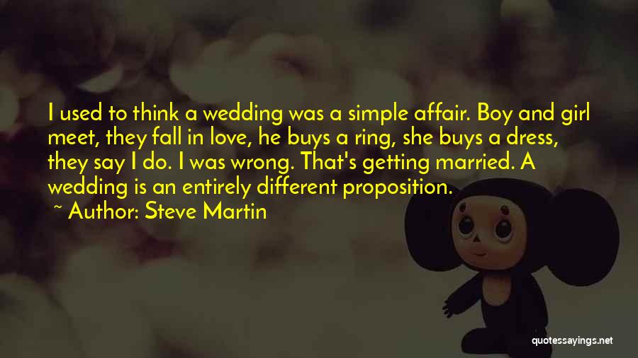 Steve Martin Quotes: I Used To Think A Wedding Was A Simple Affair. Boy And Girl Meet, They Fall In Love, He Buys