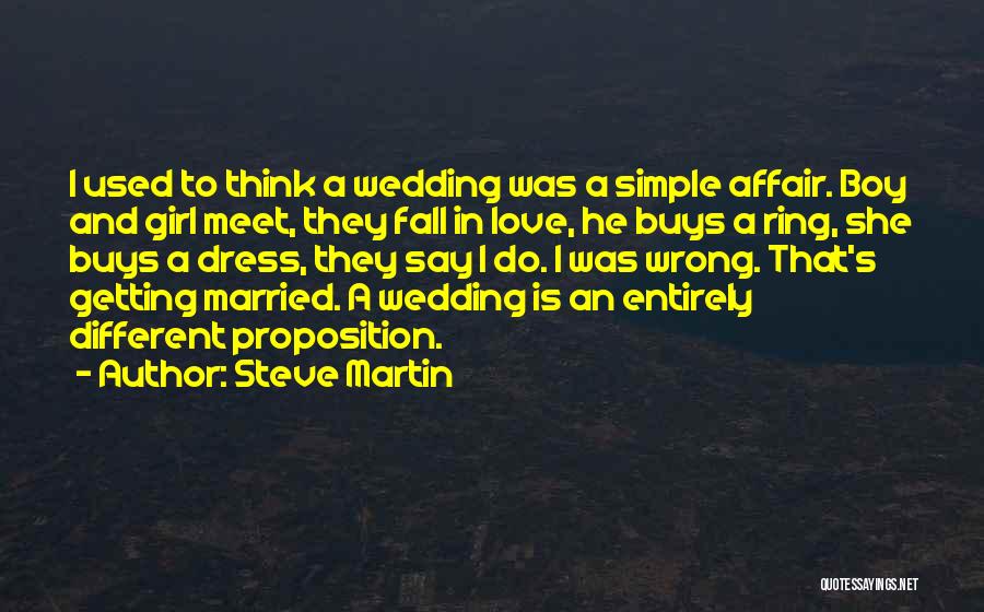 Steve Martin Quotes: I Used To Think A Wedding Was A Simple Affair. Boy And Girl Meet, They Fall In Love, He Buys