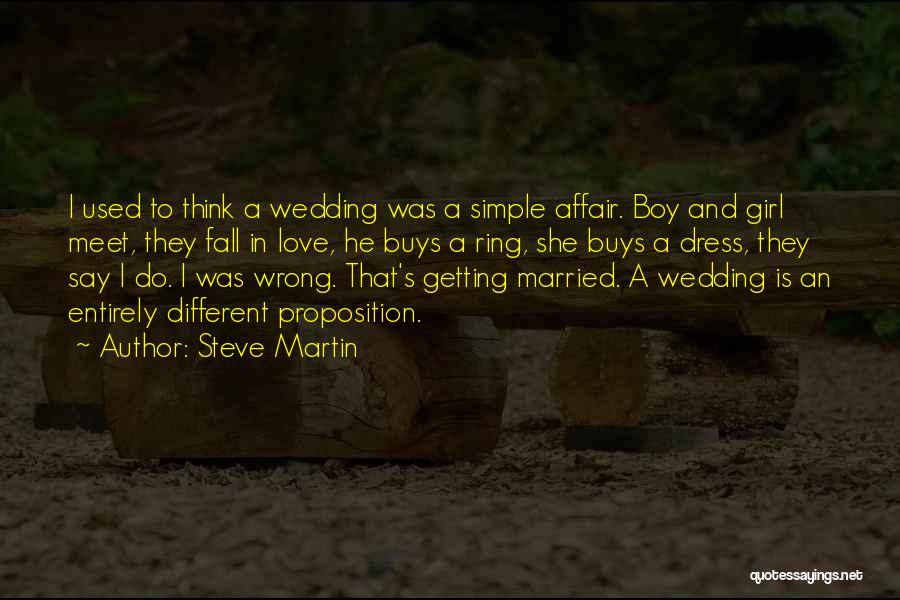 Steve Martin Quotes: I Used To Think A Wedding Was A Simple Affair. Boy And Girl Meet, They Fall In Love, He Buys