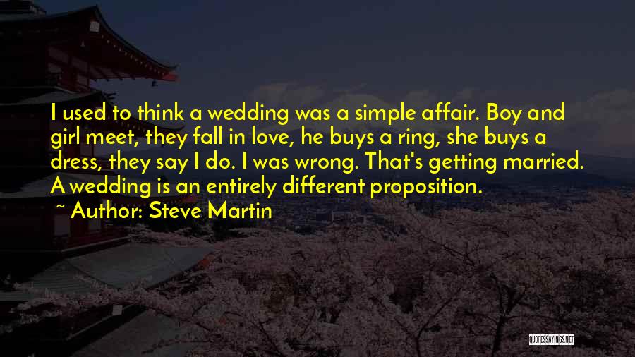 Steve Martin Quotes: I Used To Think A Wedding Was A Simple Affair. Boy And Girl Meet, They Fall In Love, He Buys