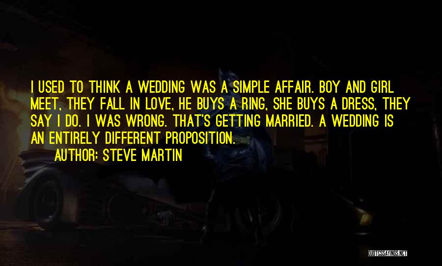 Steve Martin Quotes: I Used To Think A Wedding Was A Simple Affair. Boy And Girl Meet, They Fall In Love, He Buys