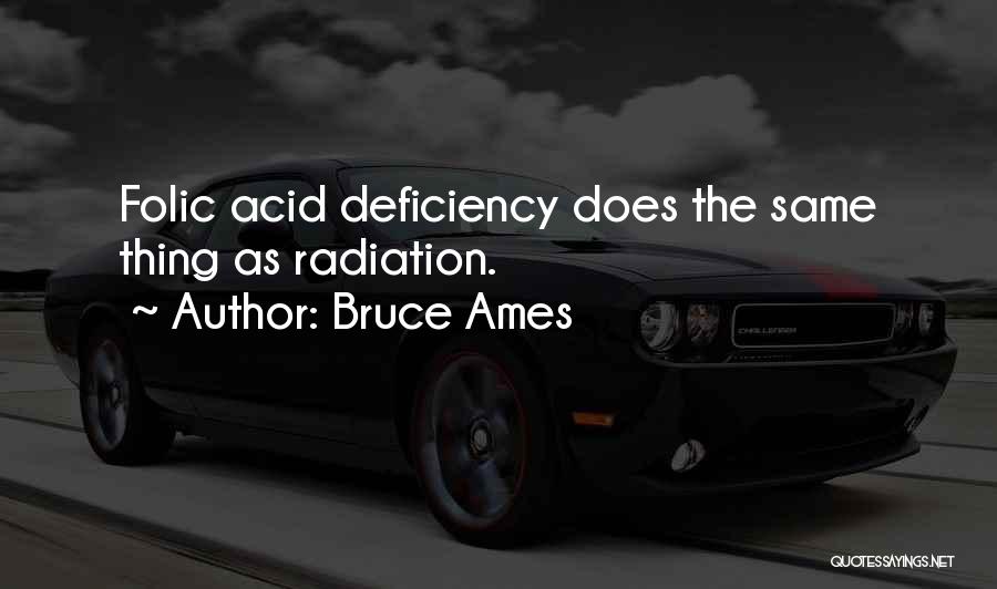 Bruce Ames Quotes: Folic Acid Deficiency Does The Same Thing As Radiation.
