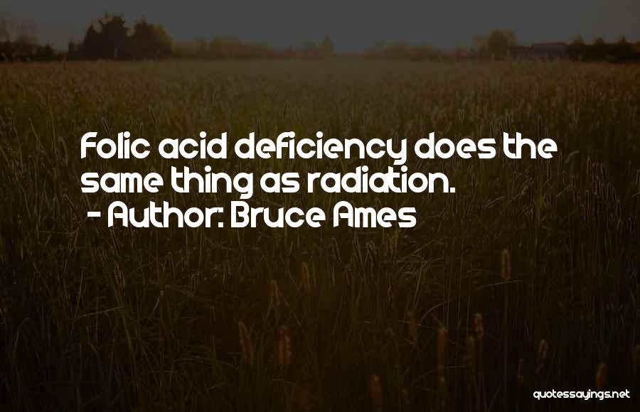 Bruce Ames Quotes: Folic Acid Deficiency Does The Same Thing As Radiation.