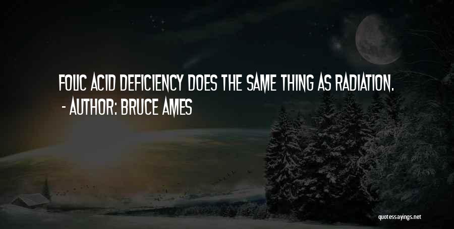 Bruce Ames Quotes: Folic Acid Deficiency Does The Same Thing As Radiation.