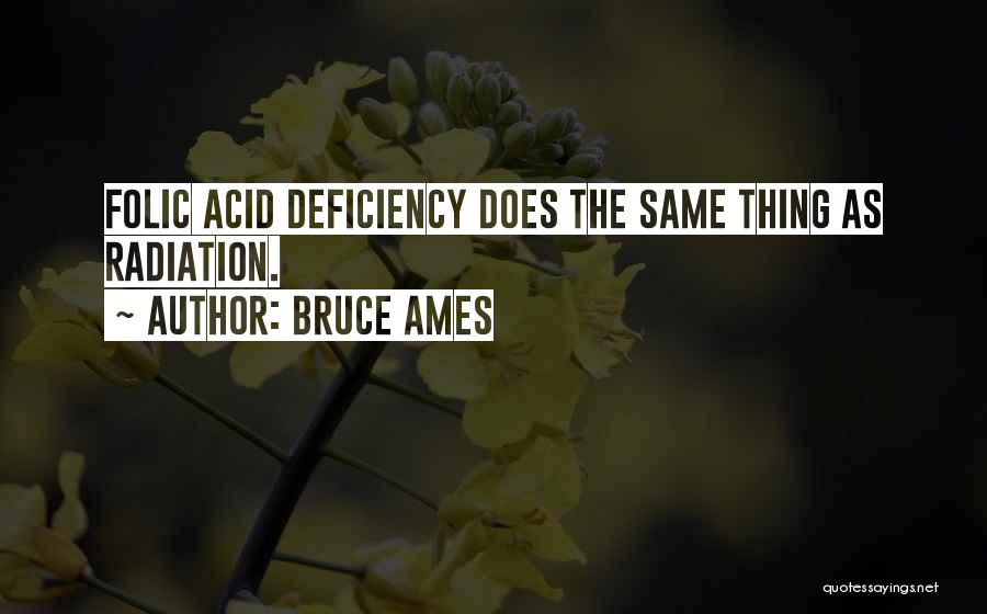 Bruce Ames Quotes: Folic Acid Deficiency Does The Same Thing As Radiation.