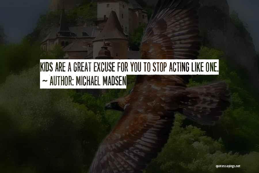 Michael Madsen Quotes: Kids Are A Great Excuse For You To Stop Acting Like One.