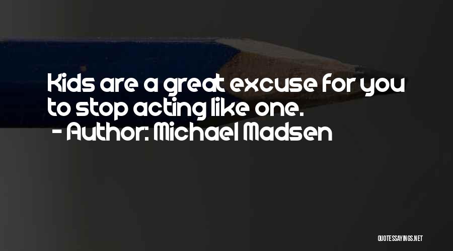 Michael Madsen Quotes: Kids Are A Great Excuse For You To Stop Acting Like One.