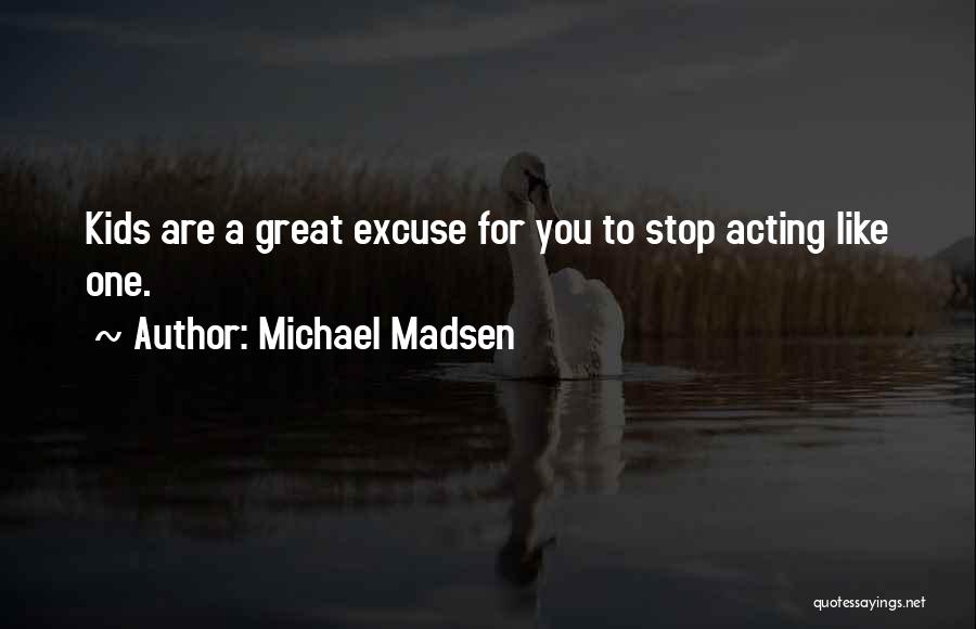 Michael Madsen Quotes: Kids Are A Great Excuse For You To Stop Acting Like One.