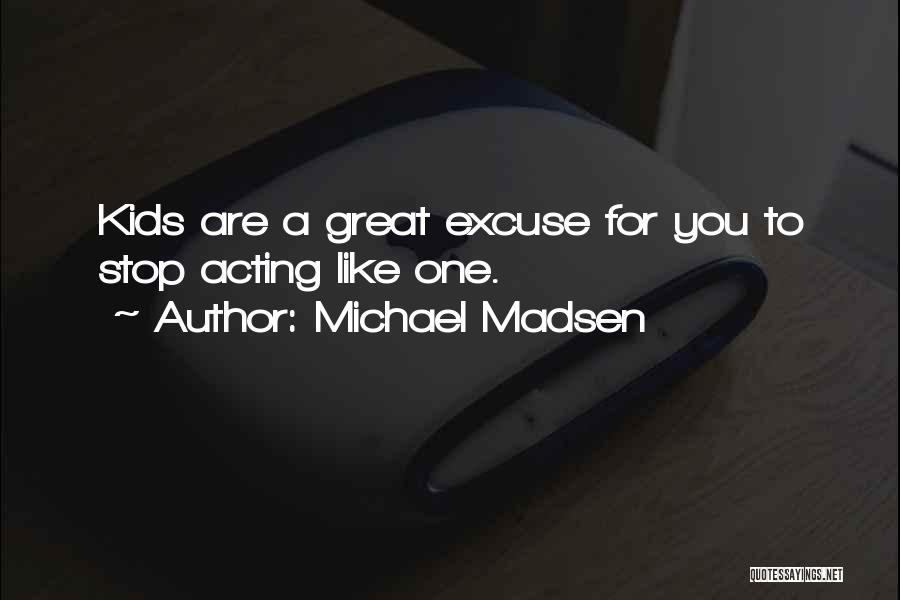 Michael Madsen Quotes: Kids Are A Great Excuse For You To Stop Acting Like One.