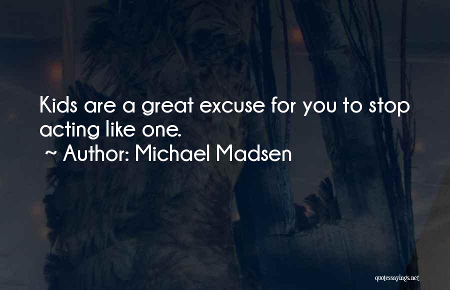 Michael Madsen Quotes: Kids Are A Great Excuse For You To Stop Acting Like One.