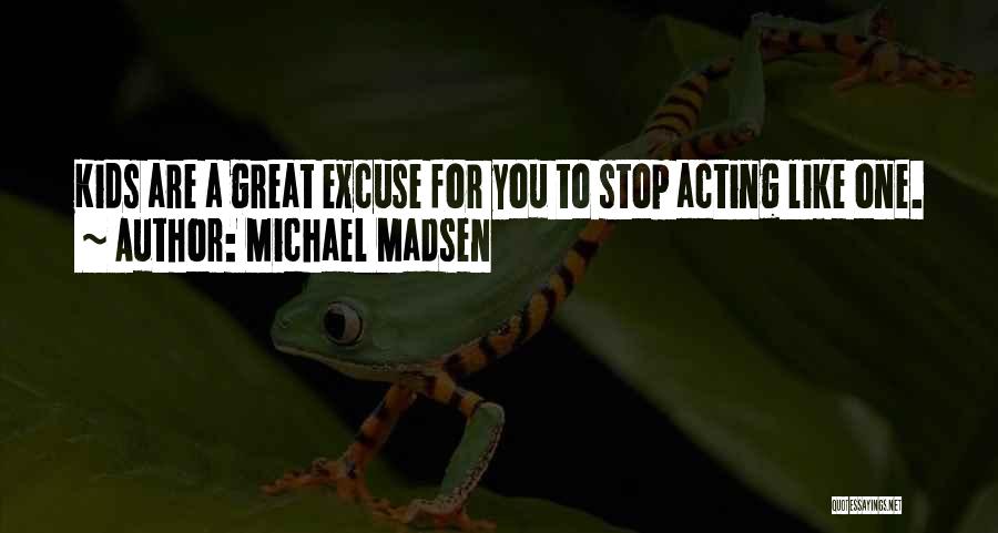Michael Madsen Quotes: Kids Are A Great Excuse For You To Stop Acting Like One.