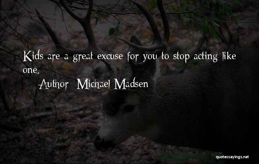 Michael Madsen Quotes: Kids Are A Great Excuse For You To Stop Acting Like One.
