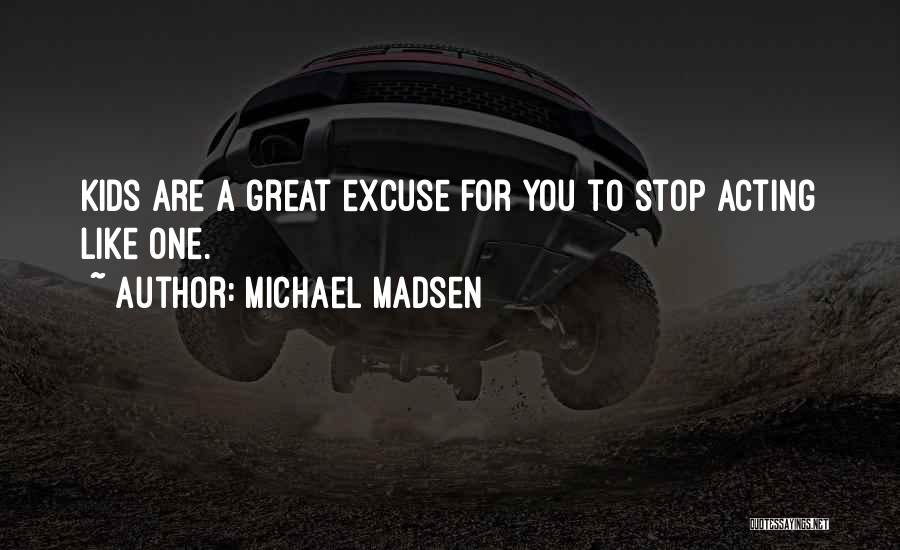 Michael Madsen Quotes: Kids Are A Great Excuse For You To Stop Acting Like One.