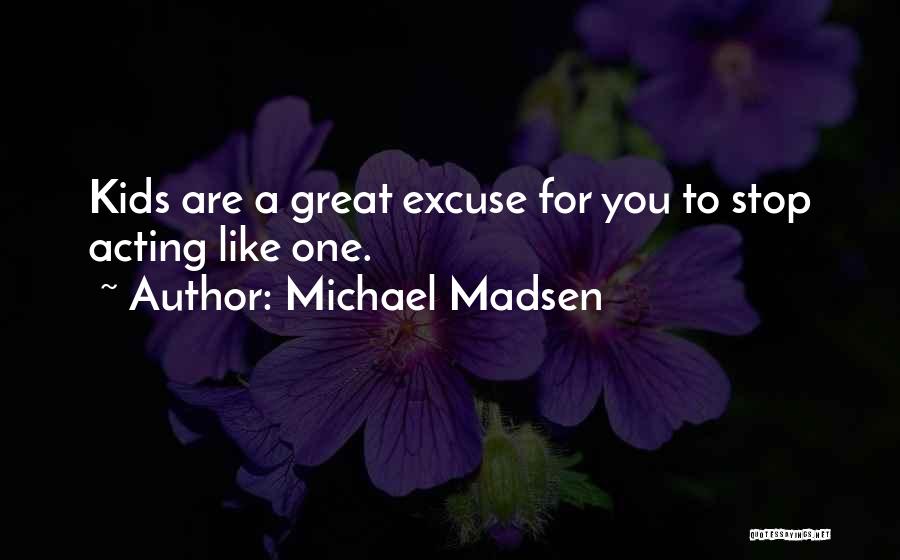 Michael Madsen Quotes: Kids Are A Great Excuse For You To Stop Acting Like One.