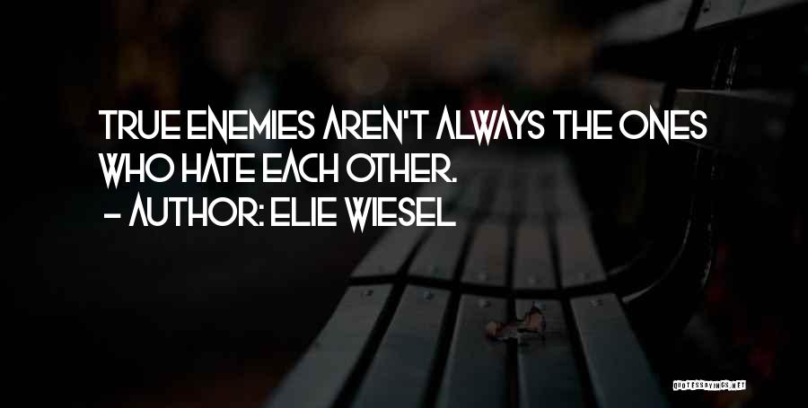 Elie Wiesel Quotes: True Enemies Aren't Always The Ones Who Hate Each Other.