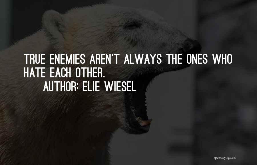 Elie Wiesel Quotes: True Enemies Aren't Always The Ones Who Hate Each Other.