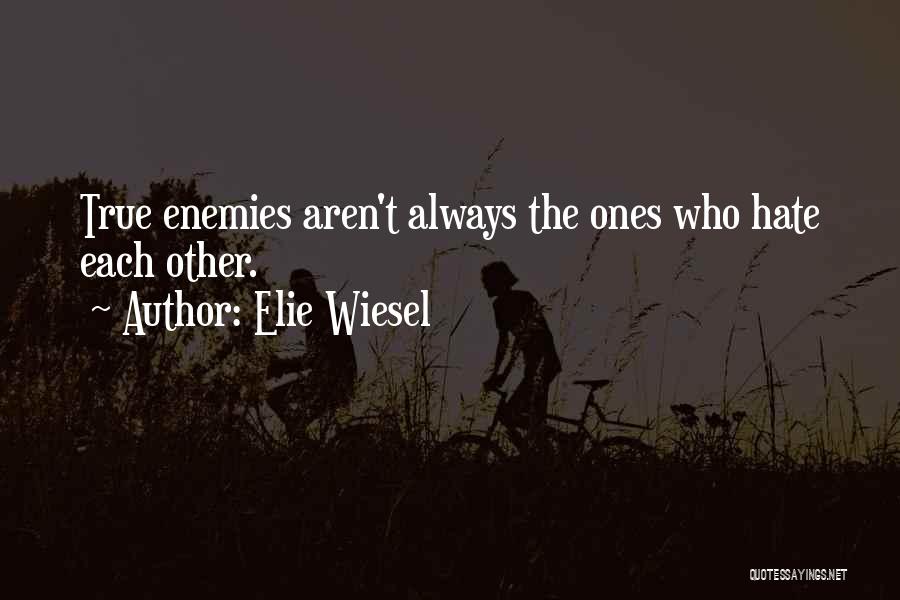 Elie Wiesel Quotes: True Enemies Aren't Always The Ones Who Hate Each Other.