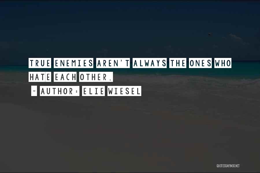 Elie Wiesel Quotes: True Enemies Aren't Always The Ones Who Hate Each Other.