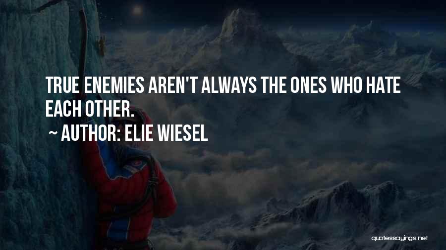 Elie Wiesel Quotes: True Enemies Aren't Always The Ones Who Hate Each Other.