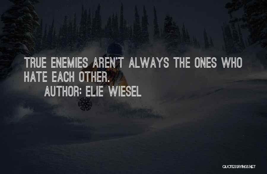 Elie Wiesel Quotes: True Enemies Aren't Always The Ones Who Hate Each Other.