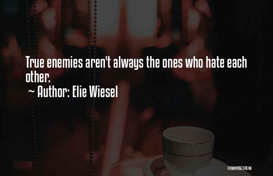 Elie Wiesel Quotes: True Enemies Aren't Always The Ones Who Hate Each Other.