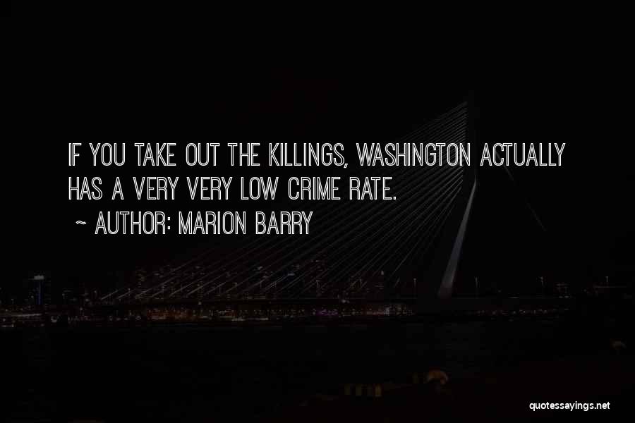 Marion Barry Quotes: If You Take Out The Killings, Washington Actually Has A Very Very Low Crime Rate.