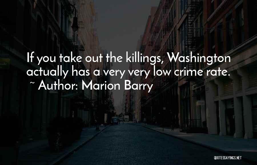 Marion Barry Quotes: If You Take Out The Killings, Washington Actually Has A Very Very Low Crime Rate.