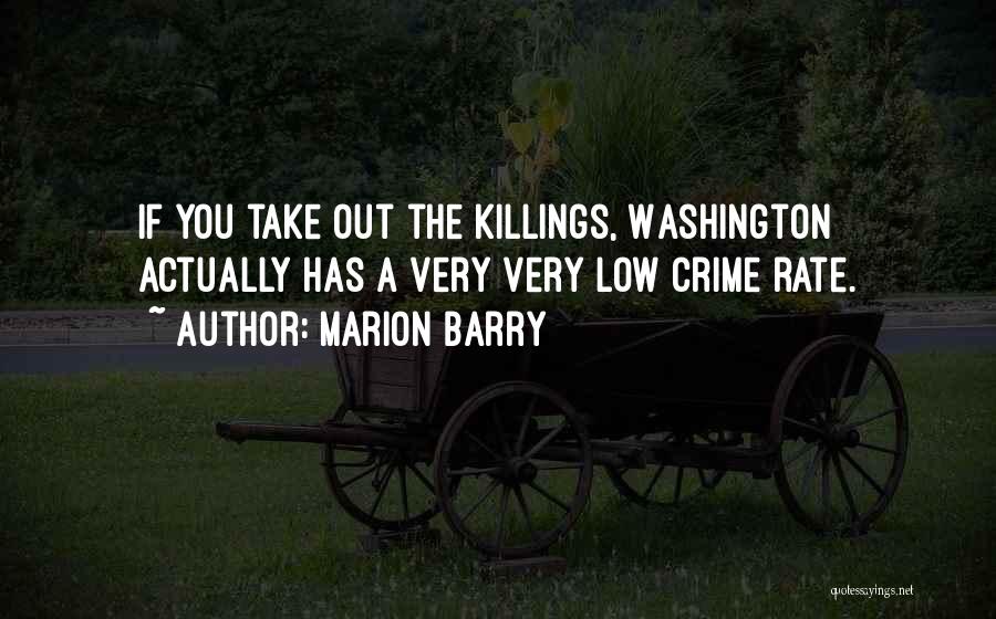 Marion Barry Quotes: If You Take Out The Killings, Washington Actually Has A Very Very Low Crime Rate.