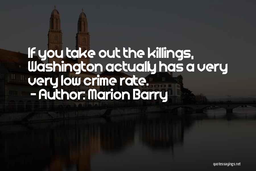 Marion Barry Quotes: If You Take Out The Killings, Washington Actually Has A Very Very Low Crime Rate.