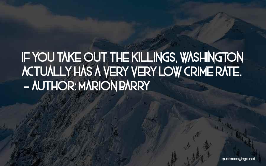 Marion Barry Quotes: If You Take Out The Killings, Washington Actually Has A Very Very Low Crime Rate.