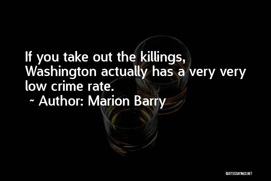 Marion Barry Quotes: If You Take Out The Killings, Washington Actually Has A Very Very Low Crime Rate.