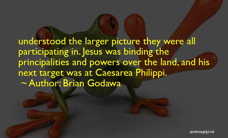 Brian Godawa Quotes: Understood The Larger Picture They Were All Participating In. Jesus Was Binding The Principalities And Powers Over The Land, And