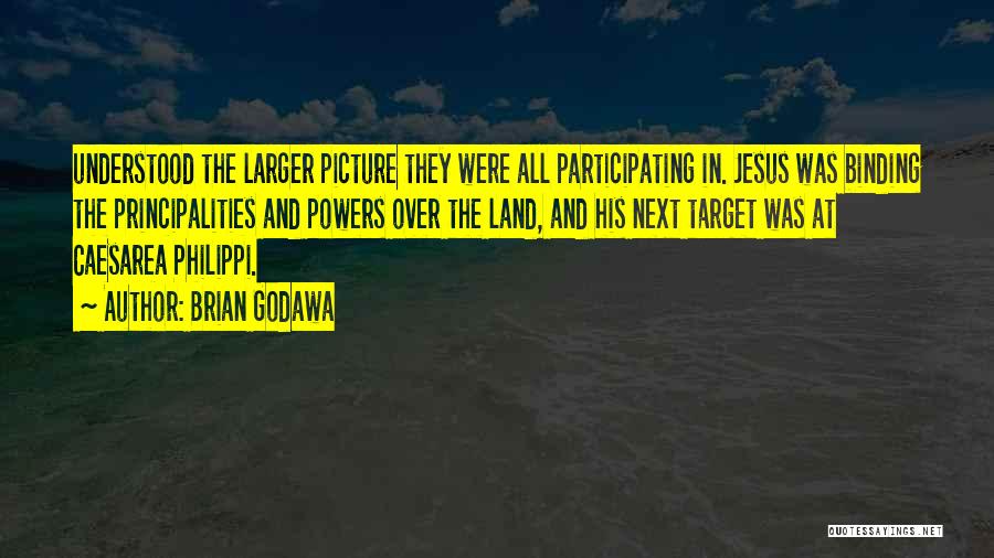 Brian Godawa Quotes: Understood The Larger Picture They Were All Participating In. Jesus Was Binding The Principalities And Powers Over The Land, And