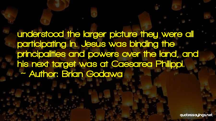 Brian Godawa Quotes: Understood The Larger Picture They Were All Participating In. Jesus Was Binding The Principalities And Powers Over The Land, And