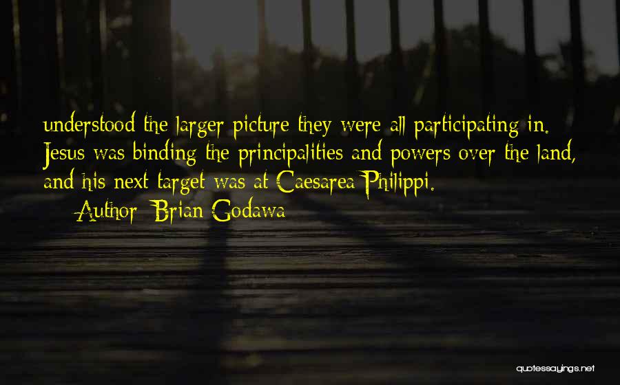 Brian Godawa Quotes: Understood The Larger Picture They Were All Participating In. Jesus Was Binding The Principalities And Powers Over The Land, And