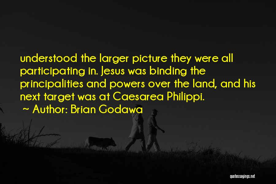 Brian Godawa Quotes: Understood The Larger Picture They Were All Participating In. Jesus Was Binding The Principalities And Powers Over The Land, And