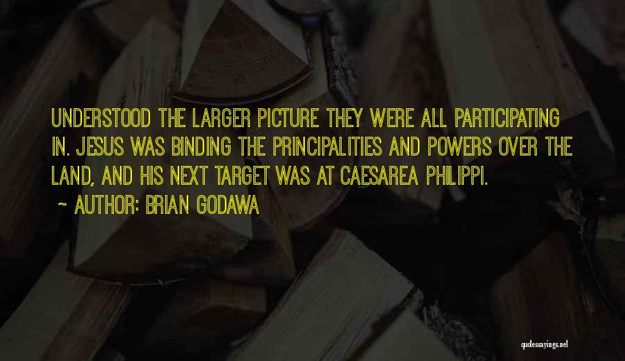 Brian Godawa Quotes: Understood The Larger Picture They Were All Participating In. Jesus Was Binding The Principalities And Powers Over The Land, And