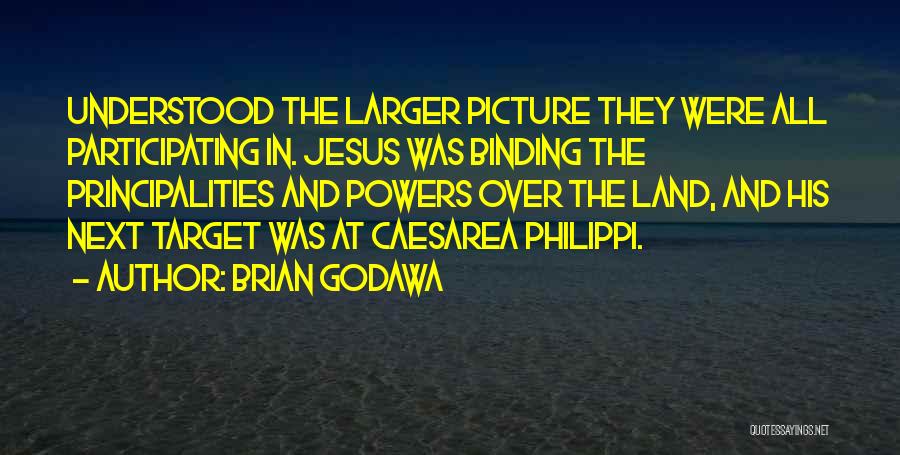 Brian Godawa Quotes: Understood The Larger Picture They Were All Participating In. Jesus Was Binding The Principalities And Powers Over The Land, And