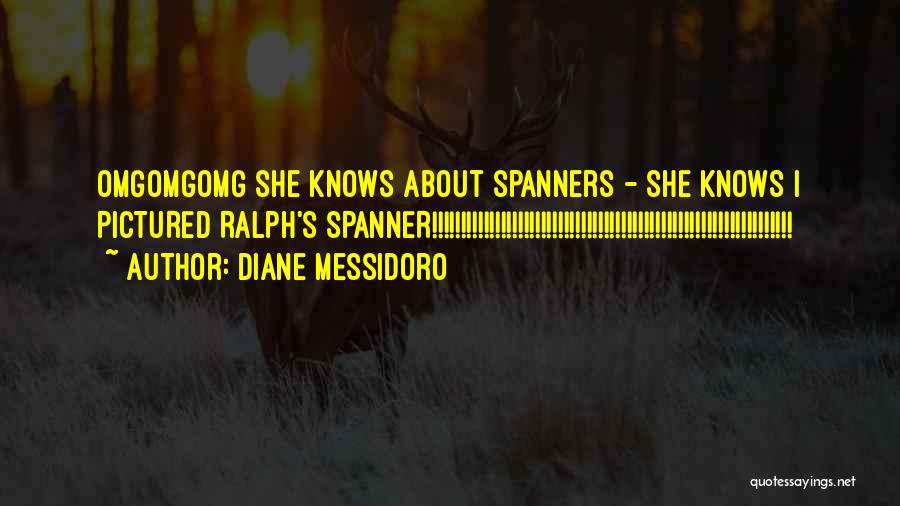 Diane Messidoro Quotes: Omgomgomg She Knows About Spanners - She Knows I Pictured Ralph's Spanner!!!!!!!!!!!!!!!!!!!!!!!!!!!!!!!!!!!!!!!!!!!!!!!!!!!!!!!!!!!!!!!