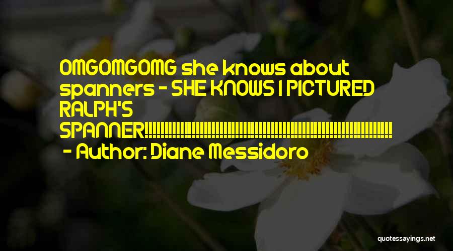Diane Messidoro Quotes: Omgomgomg She Knows About Spanners - She Knows I Pictured Ralph's Spanner!!!!!!!!!!!!!!!!!!!!!!!!!!!!!!!!!!!!!!!!!!!!!!!!!!!!!!!!!!!!!!!
