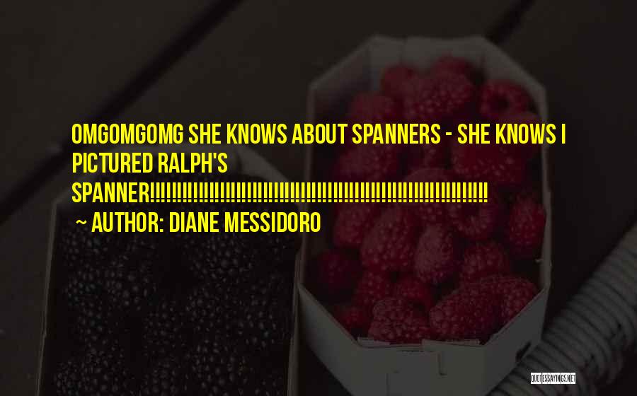 Diane Messidoro Quotes: Omgomgomg She Knows About Spanners - She Knows I Pictured Ralph's Spanner!!!!!!!!!!!!!!!!!!!!!!!!!!!!!!!!!!!!!!!!!!!!!!!!!!!!!!!!!!!!!!!
