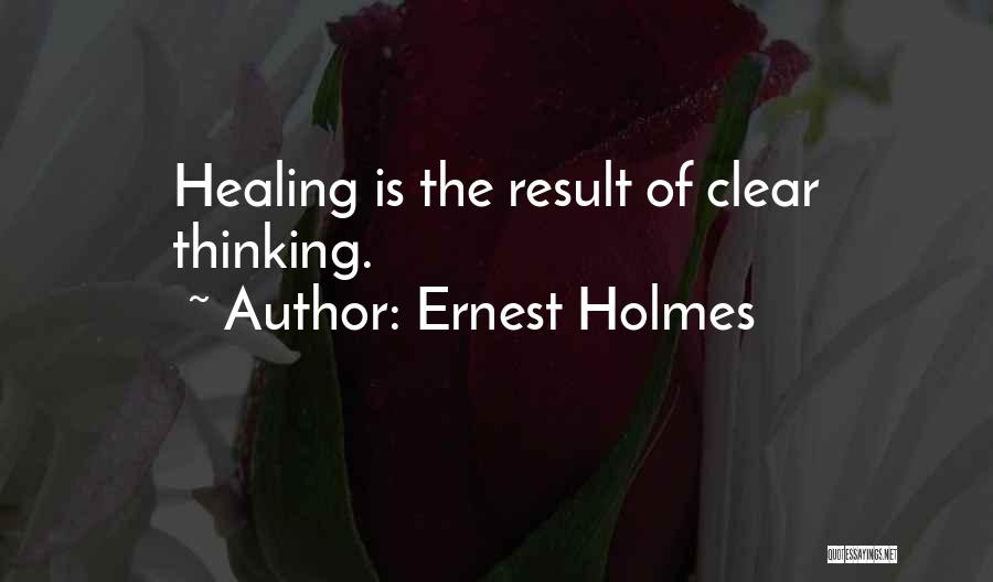 Ernest Holmes Quotes: Healing Is The Result Of Clear Thinking.