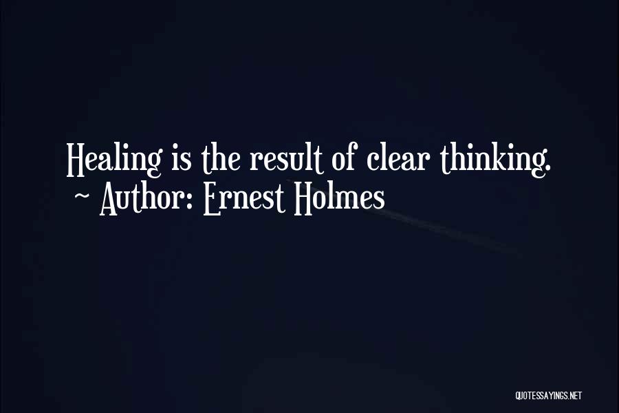 Ernest Holmes Quotes: Healing Is The Result Of Clear Thinking.