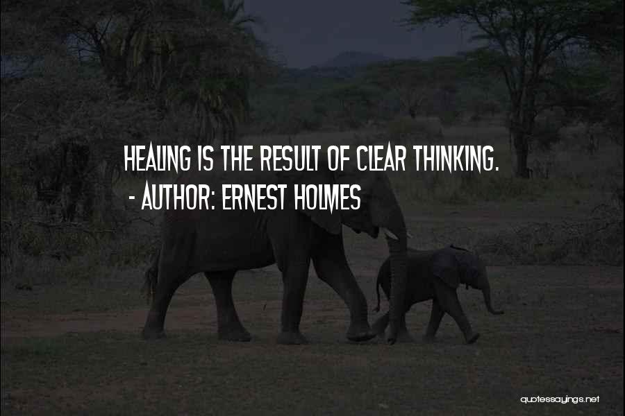 Ernest Holmes Quotes: Healing Is The Result Of Clear Thinking.