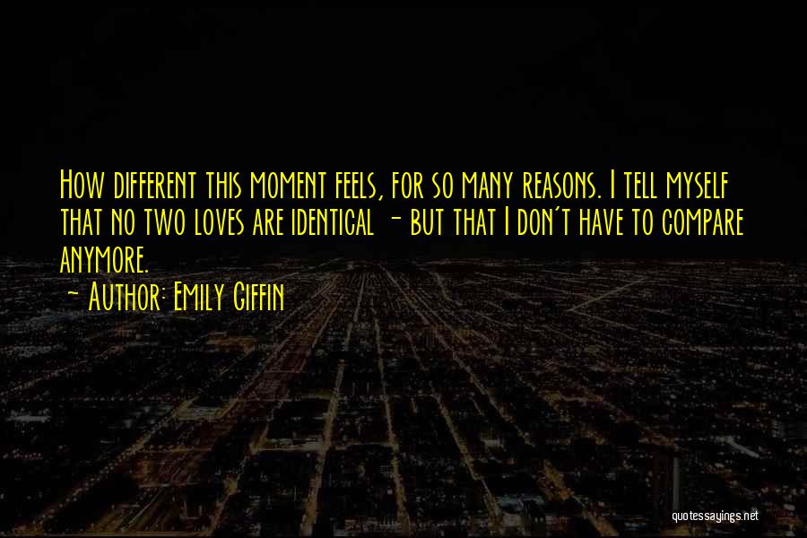 Emily Giffin Quotes: How Different This Moment Feels, For So Many Reasons. I Tell Myself That No Two Loves Are Identical - But