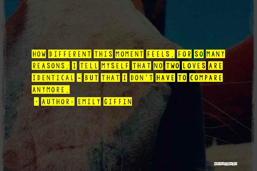 Emily Giffin Quotes: How Different This Moment Feels, For So Many Reasons. I Tell Myself That No Two Loves Are Identical - But