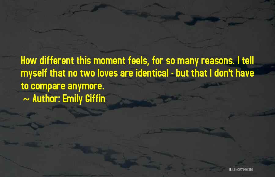 Emily Giffin Quotes: How Different This Moment Feels, For So Many Reasons. I Tell Myself That No Two Loves Are Identical - But