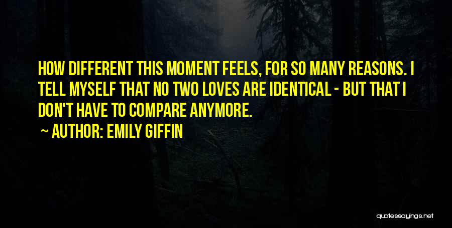 Emily Giffin Quotes: How Different This Moment Feels, For So Many Reasons. I Tell Myself That No Two Loves Are Identical - But