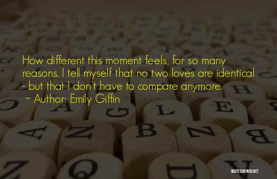 Emily Giffin Quotes: How Different This Moment Feels, For So Many Reasons. I Tell Myself That No Two Loves Are Identical - But