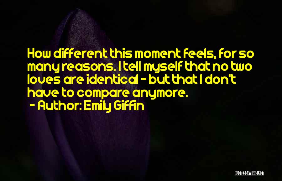 Emily Giffin Quotes: How Different This Moment Feels, For So Many Reasons. I Tell Myself That No Two Loves Are Identical - But